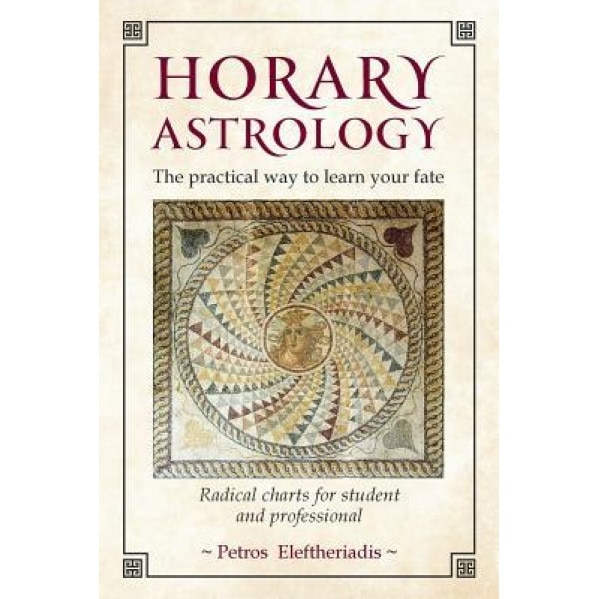 Horary Astrology: The Practical Way to Learn Your Fate: Radical Charts for Student and Professional - Petros Eleftheriadis (Author)