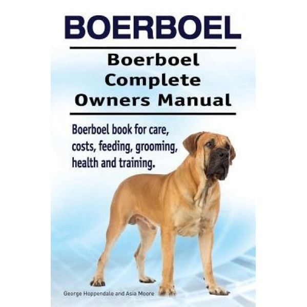 Boerboel. Boerboel Complete Owners Manual. Boerboel Book for Care, Costs, Feeding, Grooming, Health and Training., George Hoppendale (Author)
