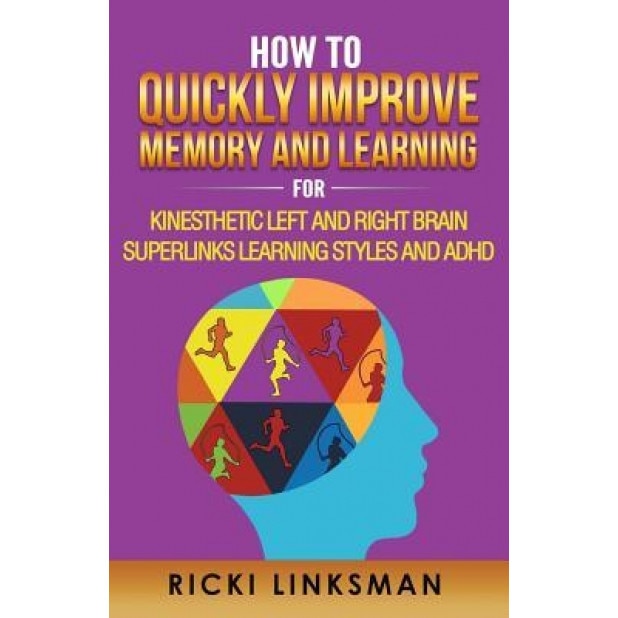 How to Quickly Improve Memory and Learning for Kinesthetic Left and Right Brain Learners and ADHD, Ricki Linksman (Author)