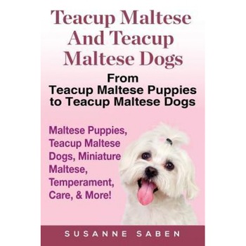 Teacup Maltese and Teacup Maltese Dogs: From Teacup Maltese Puppies to Teacup Maltese Dogs Includes: Maltese Puppies, Teacup Maltese Dogs, Miniature M, Susanne Saben (Author) Teacup Maltese and Teacup Maltese Dogs: From Teacup Maltese Puppies to Teacup Maltese Dogs Includes: Maltese Puppies, Teacup Maltese Dogs, Miniature M, Susanne Saben (Author)