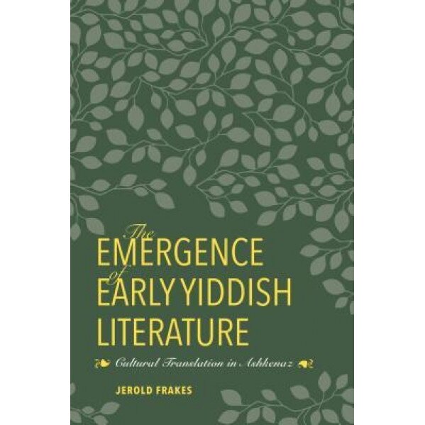 The Emergence of Early Yiddish Literature: Cultural Translation in Ashkenaz,