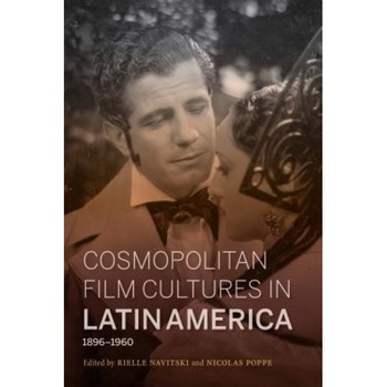 Cosmopolitan Film Cultures in Latin America, 1896-1960, Rielle Navitski (Editor) Cosmopolitan Film Cultures in Latin America, 1896-1960, Rielle Navitski (Editor)