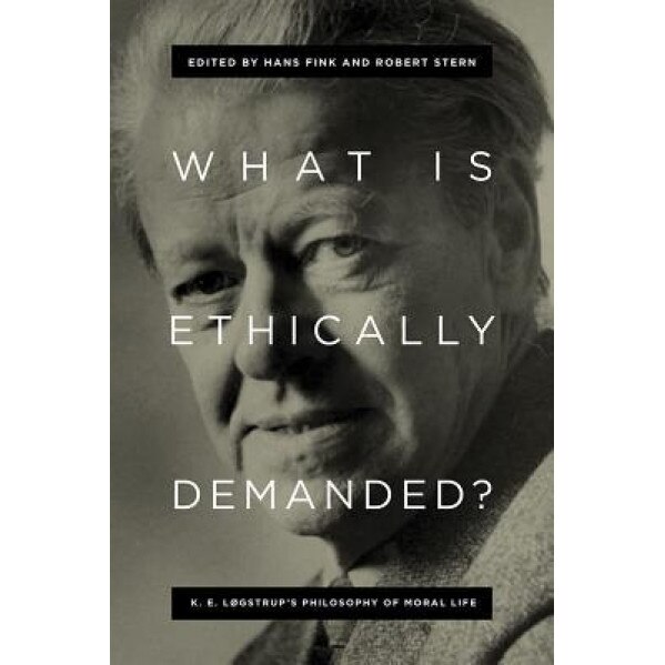 What Is Ethically Demanded?: K. E. Logstrup's Philosophy of Moral Life, Hans Fink (Editor)