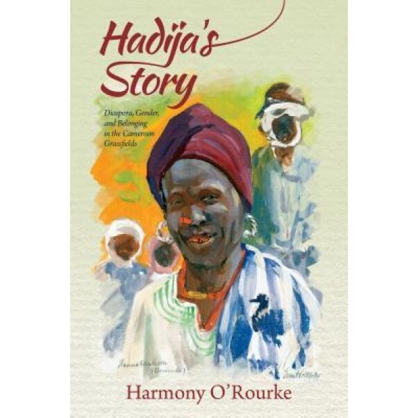 Hadija's Story: Diaspora, Gender, and Belonging in the Cameroon Grassfields, Harmony O'Rourke (Author)
