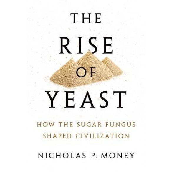 The Rise of Yeast: How the Sugar Fungus Shaped Civilization, Nicholas P. Money (Author)