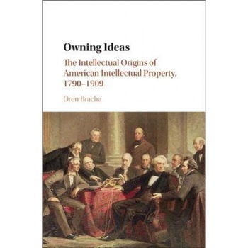 Owning Ideas: The Intellectual Origins of American Intellectual Property, 1790 1909, Oren Bracha (Author) Owning Ideas: The Intellectual Origins of American Intellectual Property, 1790 1909, Oren Bracha (Author)