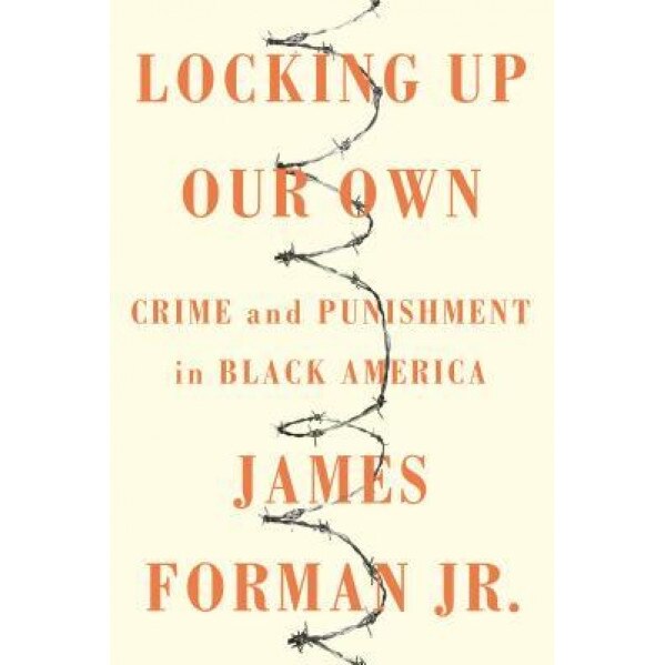 Locking Up Our Own: Crime and Punishment in Black America, James Forman (Author)