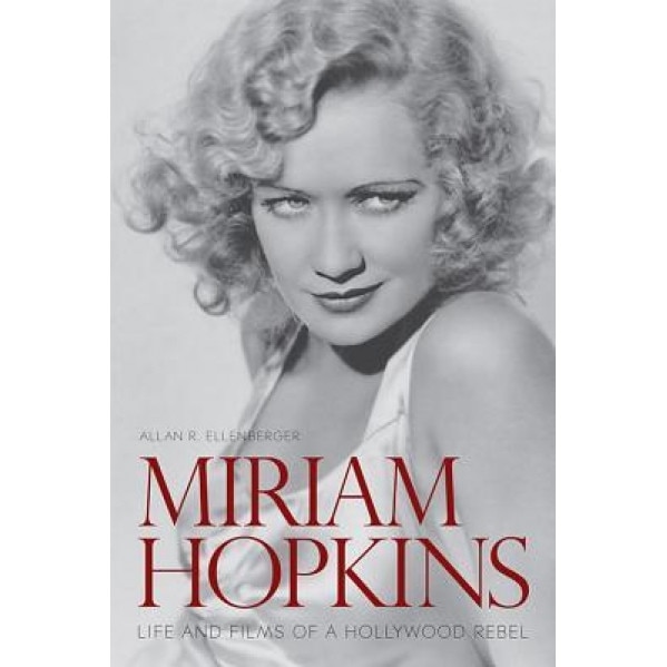Miriam Hopkins: Life and Films of a Hollywood Rebel, Allan R. Ellenberger (Author)