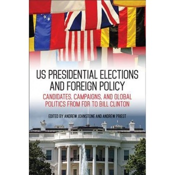 Us Presidential Elections and Foreign Policy: Candidates, Campaigns, and Global Politics from FDR to Bill Clinton, Andrew Johnstone (Editor) Us Presidential Elections and Foreign Policy: Candidates, Campaigns, and Global Politics from FDR to Bill Clinton, Andrew Johnstone (Editor)