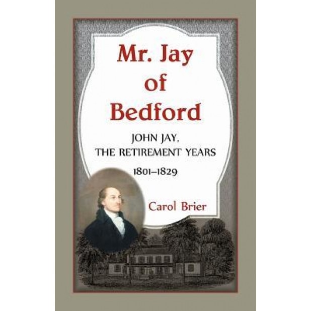 Mr. Jay of Bedford: John Jay the Retirement Years 1801-1829, Carol Brier (Author)
