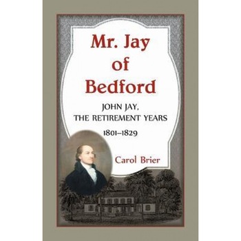Mr. Jay of Bedford: John Jay the Retirement Years 1801-1829, Carol Brier (Author) Mr. Jay of Bedford: John Jay the Retirement Years 1801-1829, Carol Brier (Author)
