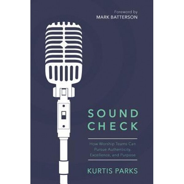 Sound Check: How Worship Teams Can Pursue Authenticity, Excellence, and Purpose, Kurtis Parks (Author)