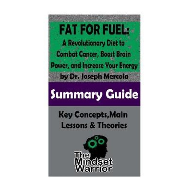 Summary: Fat for Fuel: A Revolutionary Diet to Combat Cancer, Boost Brain Power, and Increase Your Energy: By Joseph Mercola - - The Mindset Warrior (Author)