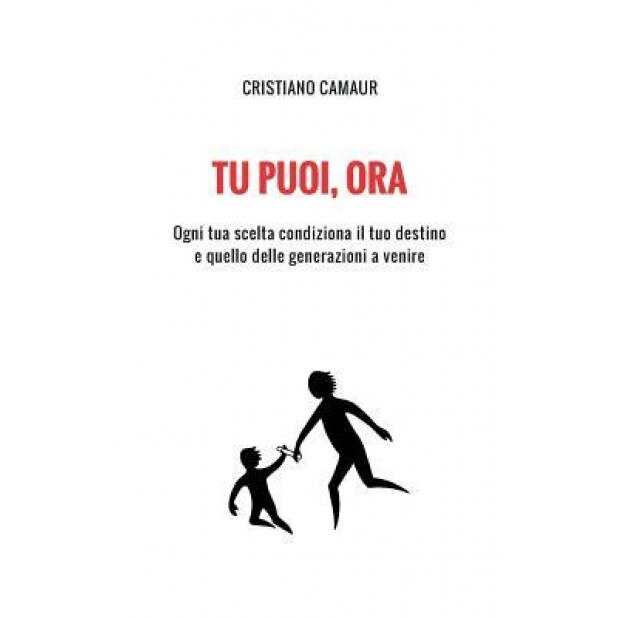 Tu Puoi, Ora: Ogni Tua Scelta Condiziona Il Tuo Destino E Quello Delle Generazioni a Venire, Cristiano Camaur (Author)