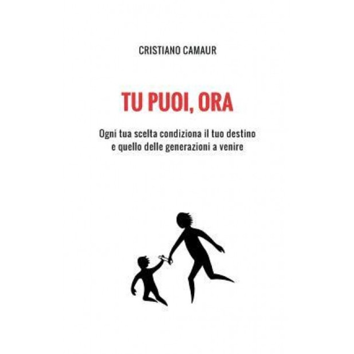 Tu Puoi, Ora: Ogni Tua Scelta Condiziona Il Tuo Destino E Quello Delle Generazioni a Venire, Cristiano Camaur (Author)