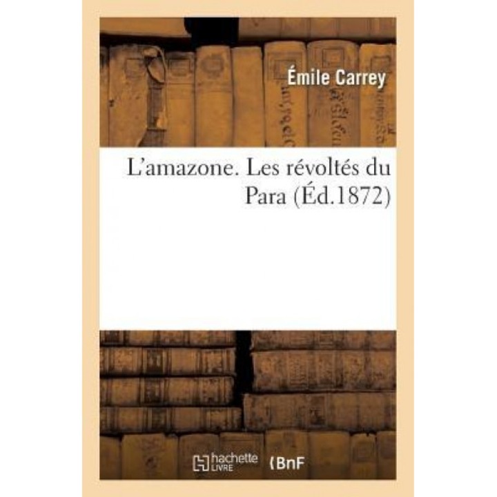 L'Amazone. Les Revoltes Du Para = L'Amazone. Les Ra(c)VOLTA(C)S Du Para, Emile Carrey (Author)