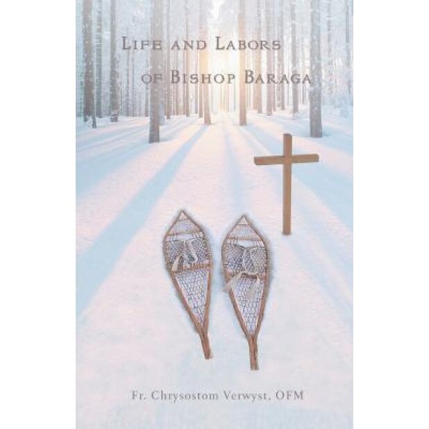 Life and Labors of Bishop Baraga, Fr Chrysostom Verwyst Ofm (Author)
