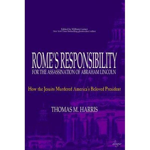 Rome's Responsibility for the Assassination of Abraham Lincoln: How the Jesuits Murdered America's Beloved President, Thomas M. Harris (Author)