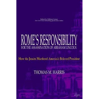 Rome's Responsibility for the Assassination of Abraham Lincoln: How the Jesuits Murdered America's Beloved President, Thomas M. Harris (Author) Rome's Responsibility for the Assassination of Abraham Lincoln: How the Jesuits Murdered America's Beloved President, Thomas M. Harris (Author)