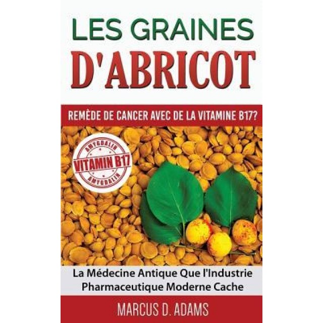 Les Graines D'Abricot - Remede de Cancer Avec de La Vitamine B17 ?, Marcus D. Adams (Author)