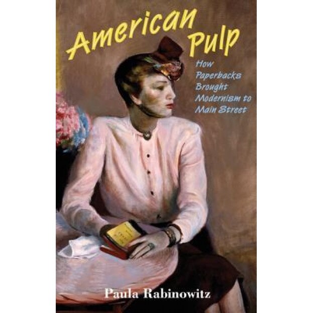 American Pulp: How Paperbacks Brought Modernism to Main Street, Paula Rabinowitz (Author)