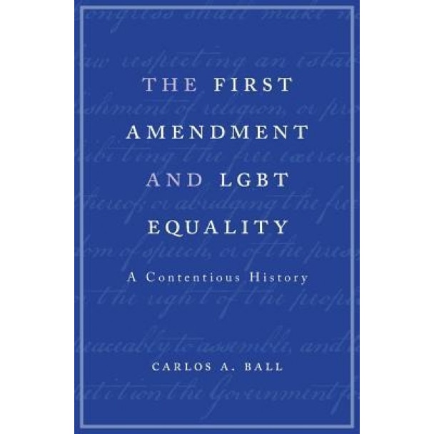 The First Amendment and Lgbt Equality: A Contentious History, Carlos A. Ball (Author)