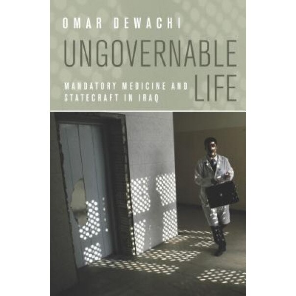Ungovernable Life: Mandatory Medicine and Statecraft in Iraq, Omar Dewachi (Author)