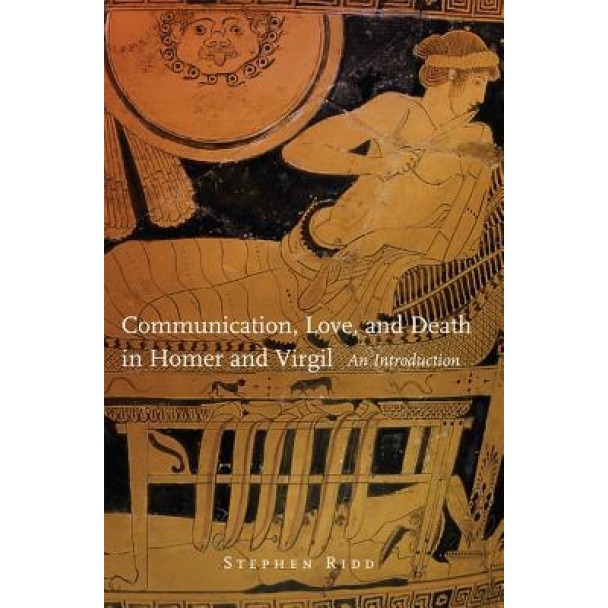 Communication, Love, and Death in Homer and Virgil: An Introduction, Stephen Ridd (Author)
