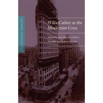 Cather Studies, Volume 11: Willa Cather at the Modernist Crux, Cather Studies (Author) Cather Studies, Volume 11: Willa Cather at the Modernist Crux, Cather Studies (Author)