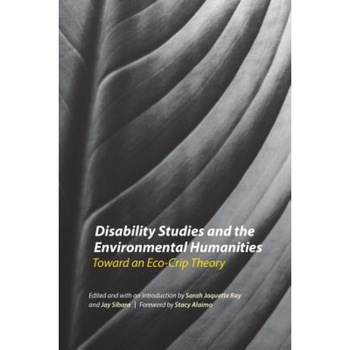 Disability Studies and the Environmental Humanities: Toward an Eco-Crip Theory, Sarah Jaquette Ray (Editor) Disability Studies and the Environmental Humanities: Toward an Eco-Crip Theory, Sarah Jaquette Ray (Editor)