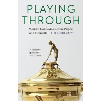 Playing Through: Modern Golf's Most Iconic Players and Moments, Jim Moriarty (Author) Playing Through: Modern Golf's Most Iconic Players and Moments, Jim Moriarty (Author)