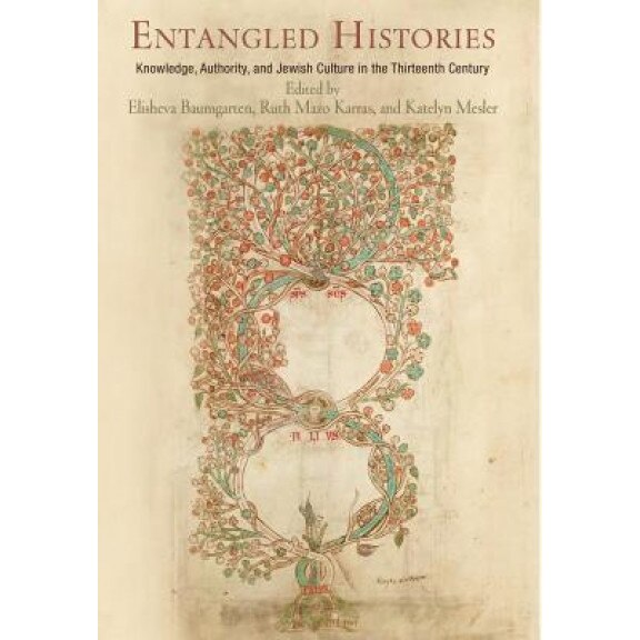 Entangled Histories: Knowledge, Authority, and Jewish Culture in the Thirteenth Century, Elisheva Baumgarten (Editor)