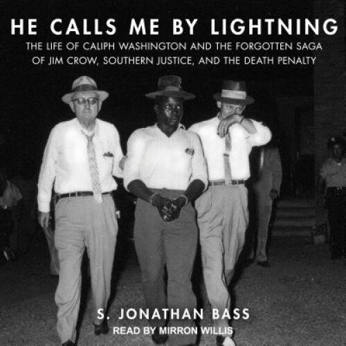 He Calls Me by Lightning: The Life of Caliph Washington and the Forgotten Saga of Jim Crow, Southern Justice, and the Death Penalty, S. Jonathan Bass (Author)
