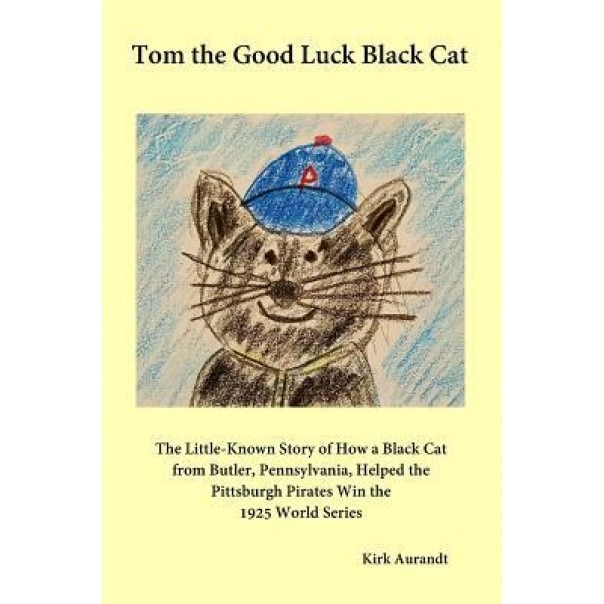 Tom the Good Luck Black Cat: The Little-Known Story of How a Black Cat from Butler, Pennsylvania, Helped the Pittsburgh Pirates Win the 1925 World, Kirk Aurandt (Author)