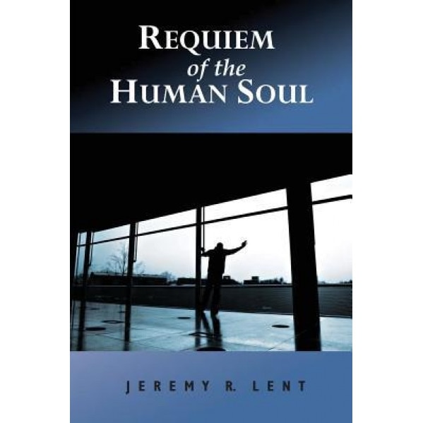 Requiem of the Human Soul, Jeremy R. Lent (Author)