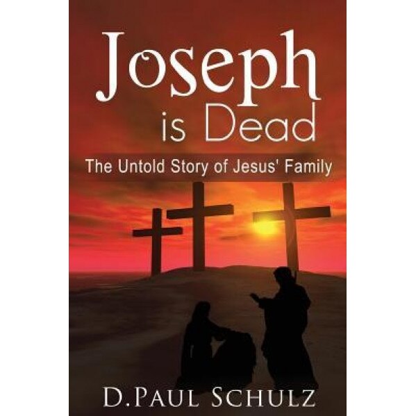 Joseph Is Dead: The Untold Story of Jesus' Family, D. Paul Schulz (Author)