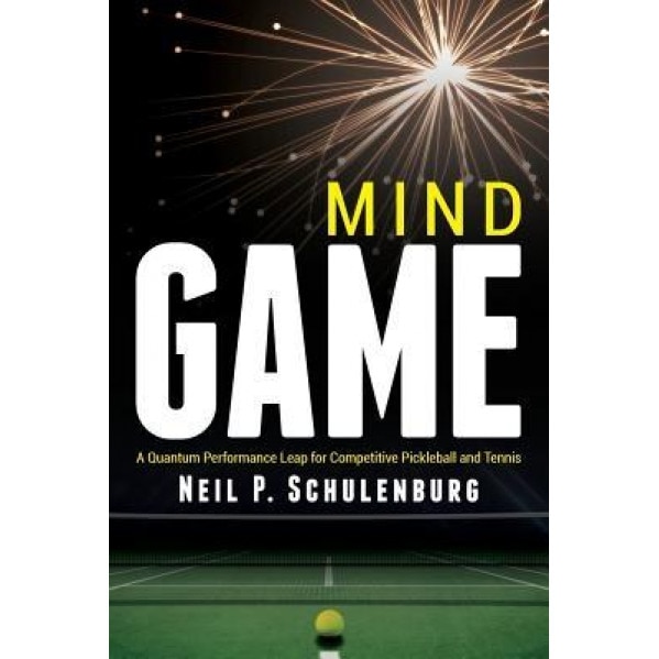 Mind Game: A Quantum Performance Leap for Competitive Pickleball and Tennis, Neil P. Schulenburg (Author)