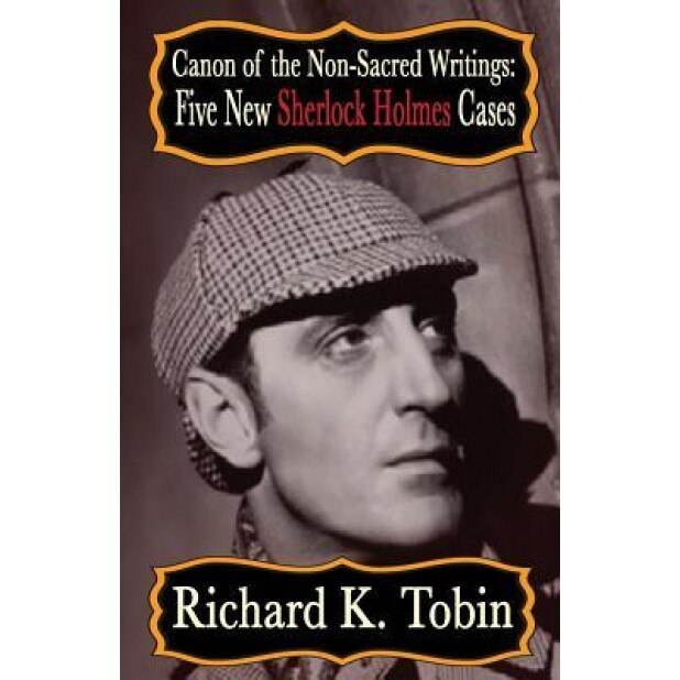 Canon of the Non-Sacred Writings: Five New Sherlock Holmes Cases, Richard K. Tobin (Author)