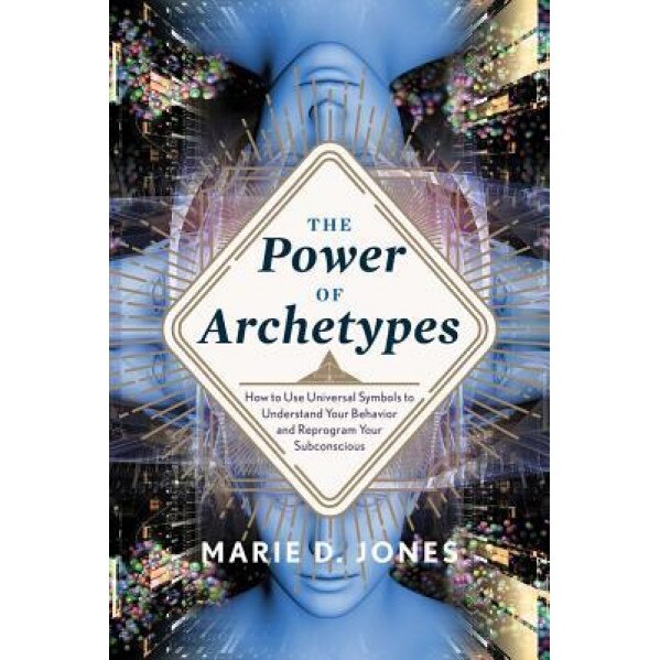 The Power of Archetypes: How to Use Universal Symbols to Understand Your Behavior and Reprogram Your Subconscious - Marie D. Jones (Author)