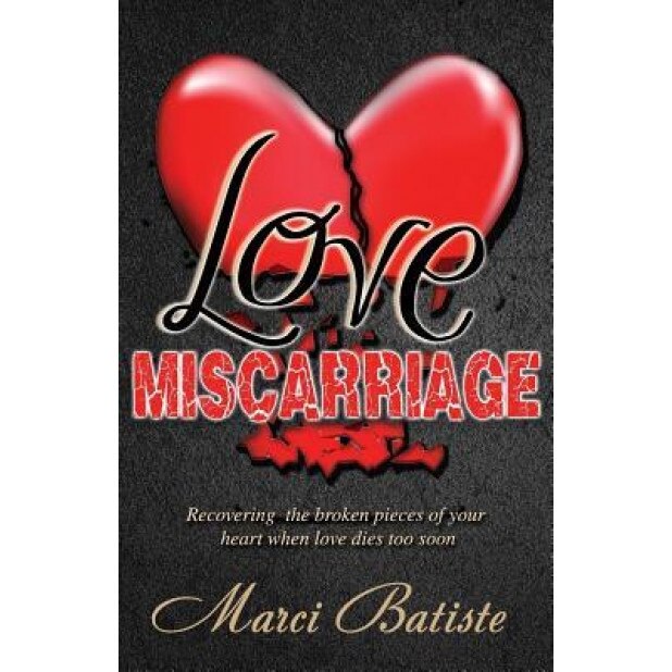 Love Miscarriage: Recovering the Broken Pieces of Your Heart When Love Dies Too Soon, Marci Batiste (Author)