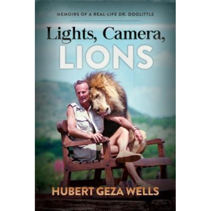 Lights, Camera, Lions: Memoirs of a Real-Life Dr. Doolittle, Hubert Geza Wells (Author)