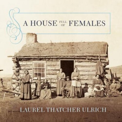A House Full of Females: Plural Marriage and Women's Rights in Early Mormonism, 1835-1870, Laurel Thatcher Ulrich (Author)