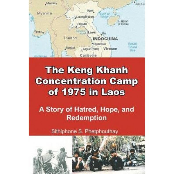 The Keng Khanh Concentration Camp of 1975 in Laos: A Story of Hatred, Hope, and Redemption, Sithiphone S. Phetphouthay (Author)