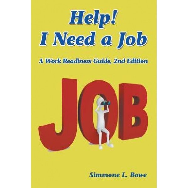 Help! I Need a Job: A Work Readiness Guide -- 2nd Edition, Simmone L. Bowe (Author)
