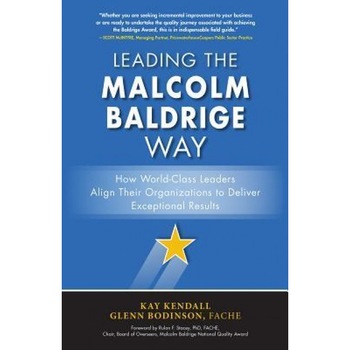 Leading the Malcolm Baldrige Way: How World-Class Leaders Align Their Organizations to Deliver Exceptional Results - Kay Kendall (Author) Leading the Malcolm Baldrige Way: How World-Class Leaders Align Their Organizations to Deliver Exceptional Results - Kay Kendall (Author)