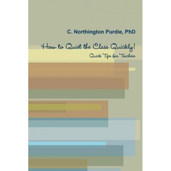 How to Quiet the Class Quickly! Quick Tips for Teacher, C. Northington Purdie (Author)