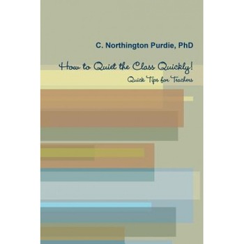 How to Quiet the Class Quickly! Quick Tips for Teacher, C. Northington Purdie (Author) How to Quiet the Class Quickly! Quick Tips for Teacher, C. Northington Purdie (Author)