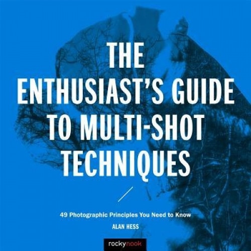 The Enthusiast's Guide to Multi-Shot Techniques: 50 Photographic Principles You Need to Know, Alan Hess (Author)