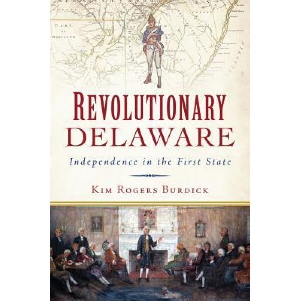 Revolutionary Delaware: Independence in the First State, Kim Burdick (Author)