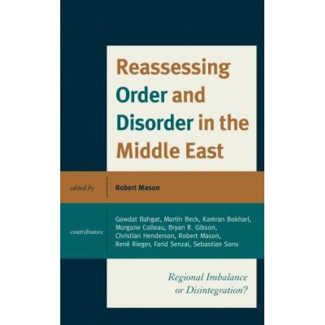 Reassessing Order and Disorder in the Middle East: Regional Imbalance or Disintegration?, Robert Mason (Editor)